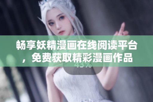 畅享妖精漫画在线阅读平台，免费获取精彩漫画作品