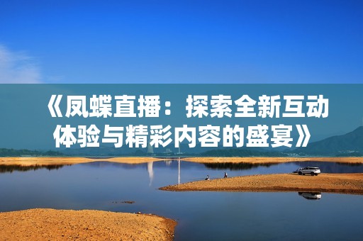 《凤蝶直播：探索全新互动体验与精彩内容的盛宴》