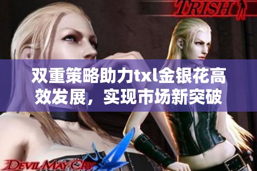 双重策略助力txl金银花高效发展，实现市场新突破