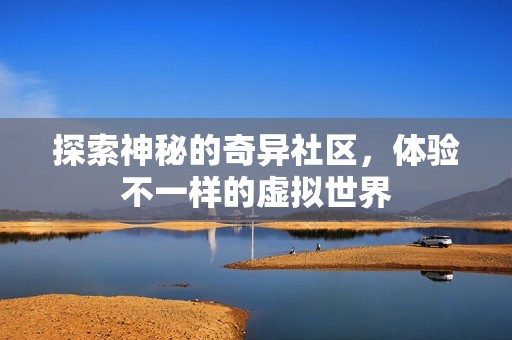探索神秘的奇异社区，体验不一样的虚拟世界