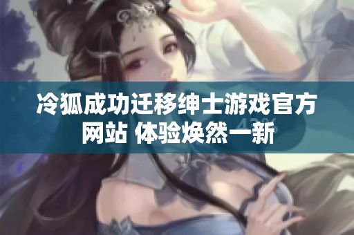 冷狐成功迁移绅士游戏官方网站 体验焕然一新