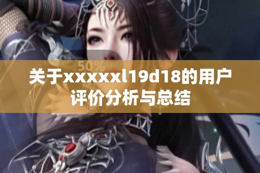 关于xxxxxl19d18的用户评价分析与总结