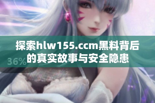 探索hlw155.ccm黑料背后的真实故事与安全隐患