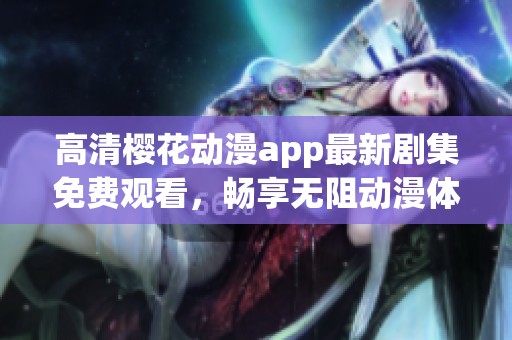 高清樱花动漫app最新剧集免费观看，畅享无阻动漫体验