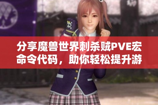 分享魔兽世界刺杀贼PVE宏命令代码，助你轻松提升游戏战斗效率