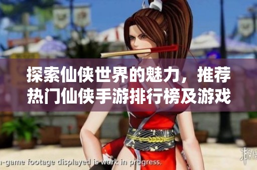 探索仙侠世界的魅力，推荐热门仙侠手游排行榜及游戏攻略，让你成为绝世高手