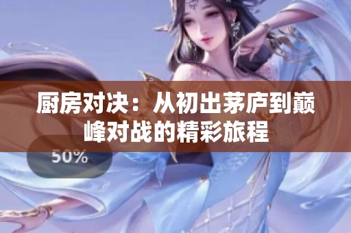 厨房对决：从初出茅庐到巅峰对战的精彩旅程
