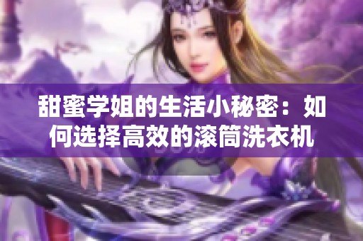 甜蜜学姐的生活小秘密：如何选择高效的滚筒洗衣机