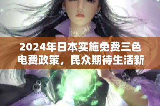 2024年日本实施免费三色电费政策，民众期待生活新变化
