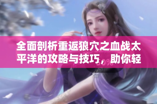 全面剖析重返狼穴之血战太平洋的攻略与技巧，助你轻松闯关致胜