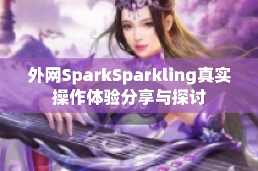 外网SparkSparkling真实操作体验分享与探讨