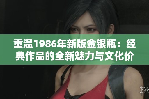 重温1986年新版金银瓶：经典作品的全新魅力与文化价值探讨