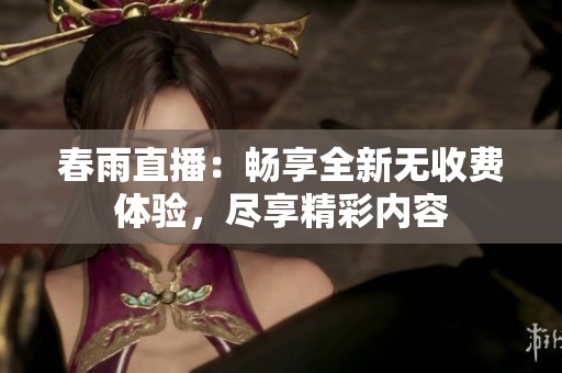 春雨直播：畅享全新无收费体验，尽享精彩内容