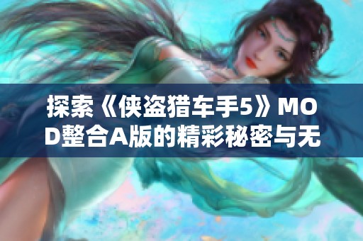 探索《侠盗猎车手5》MOD整合A版的精彩秘密与无尽魅力背后的游戏秘密与重塑体验