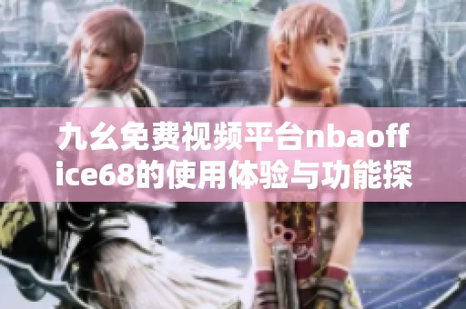 九幺免费视频平台nbaoffice68的使用体验与功能探讨