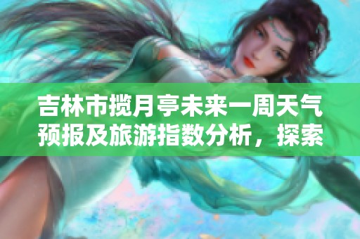 吉林市揽月亭未来一周天气预报及旅游指数分析，探索历史气温变化情况