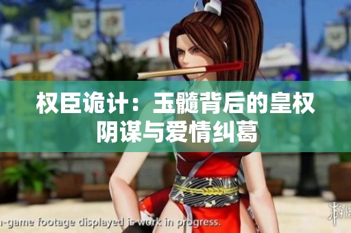 权臣诡计：玉髓背后的皇权阴谋与爱情纠葛