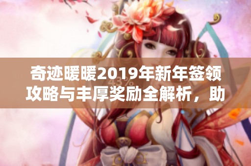 奇迹暖暖2019年新年签领攻略与丰厚奖励全解析，助你迎接崭新气象