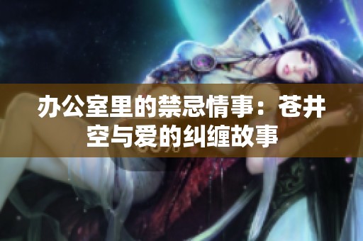 办公室里的禁忌情事：苍井空与爱的纠缠故事