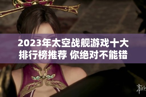2023年太空战舰游戏十大排行榜推荐 你绝对不能错过的精彩游戏