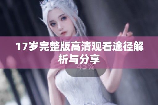 17岁完整版高清观看途径解析与分享