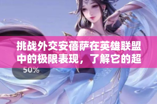 挑战外交安蓓萨在英雄联盟中的极限表现，了解它的超高上限与独特缺陷，敢不敢尝试？