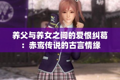 养父与养女之间的爱恨纠葛：赤鸾传说的古言情缘
