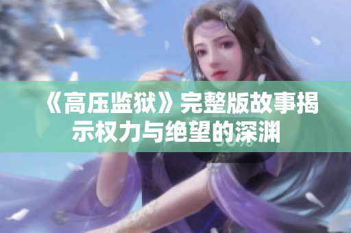 《高压监狱》完整版故事揭示权力与绝望的深渊