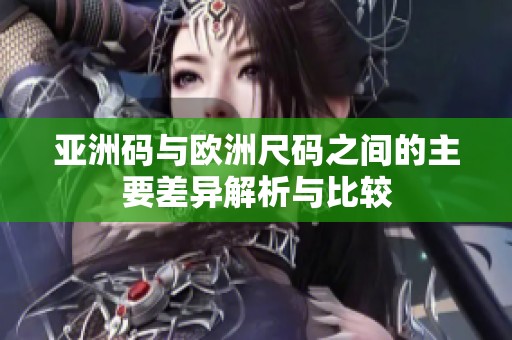 亚洲码与欧洲尺码之间的主要差异解析与比较