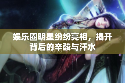 娱乐圈明星纷纷亮相，揭开背后的辛酸与汗水
