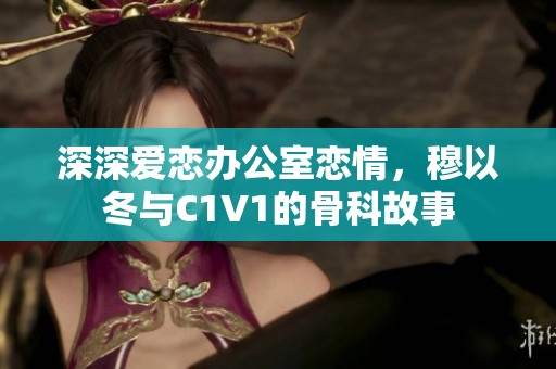 深深爱恋办公室恋情，穆以冬与C1V1的骨科故事