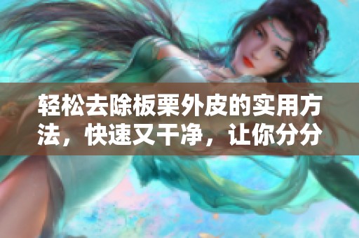 轻松去除板栗外皮的实用方法，快速又干净，让你分分钟搞定