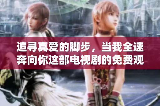 追寻真爱的脚步，当我全速奔向你这部电视剧的免费观看渠道解析