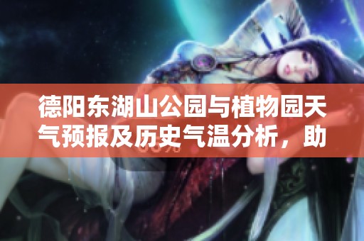 德阳东湖山公园与植物园天气预报及历史气温分析，助您制定最佳出游计划
