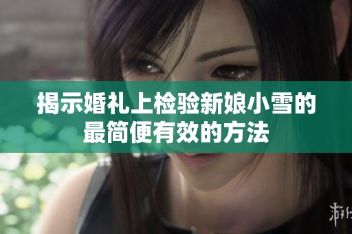揭示婚礼上检验新娘小雪的最简便有效的方法