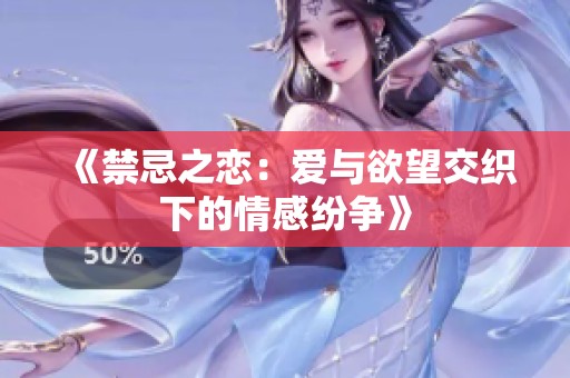 《禁忌之恋：爱与欲望交织下的情感纷争》