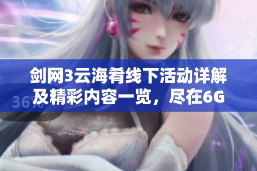 剑网3云海肴线下活动详解及精彩内容一览，尽在6G资源网！