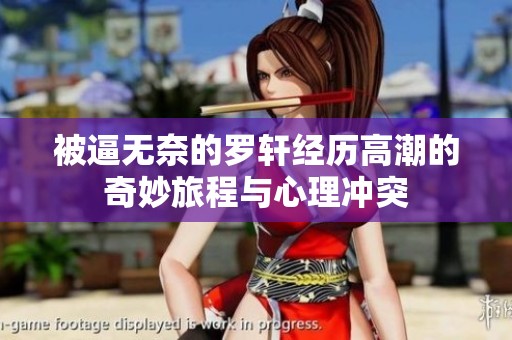 被逼无奈的罗轩经历高潮的奇妙旅程与心理冲突
