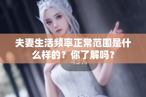 夫妻生活频率正常范围是什么样的？你了解吗？