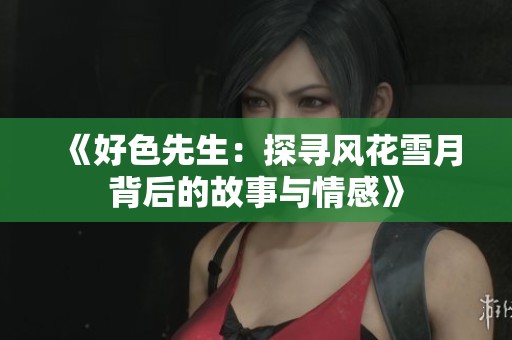 《好色先生：探寻风花雪月背后的故事与情感》