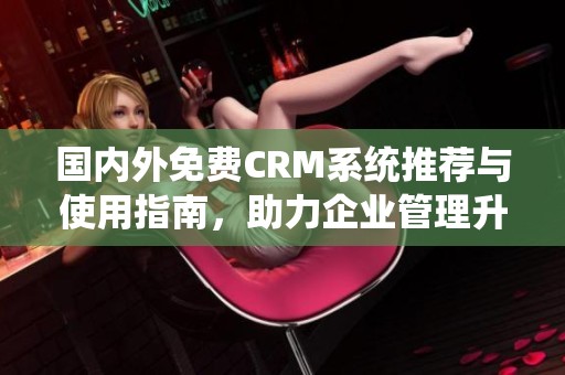 国内外免费CRM系统推荐与使用指南，助力企业管理升级