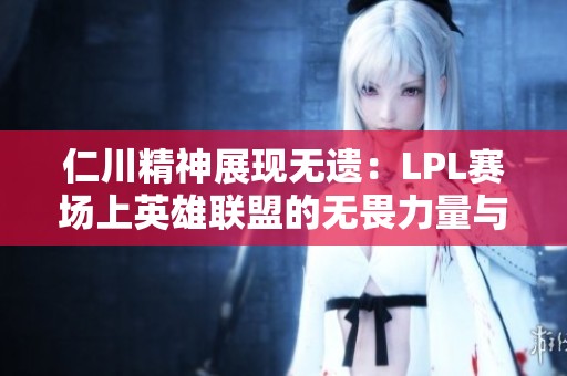 仁川精神展现无遗：LPL赛场上英雄联盟的无畏力量与团结气魄