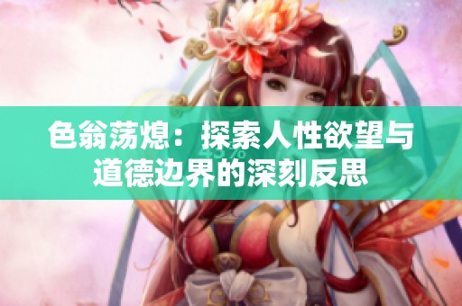 色翁荡熄：探索人性欲望与道德边界的深刻反思