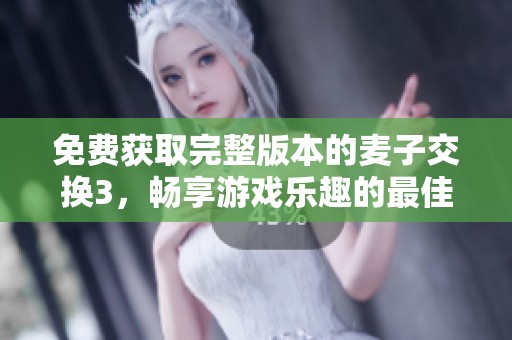 免费获取完整版本的麦子交换3，畅享游戏乐趣的最佳选择