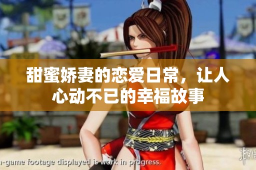 甜蜜娇妻的恋爱日常，让人心动不已的幸福故事