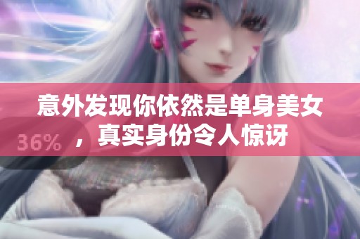 意外发现你依然是单身美女，真实身份令人惊讶