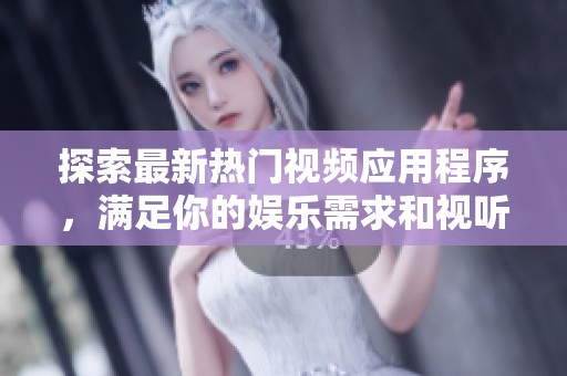探索最新热门视频应用程序，满足你的娱乐需求和视听享受