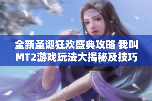 全新圣诞狂欢盛典攻略 我叫MT2游戏玩法大揭秘及技巧分享