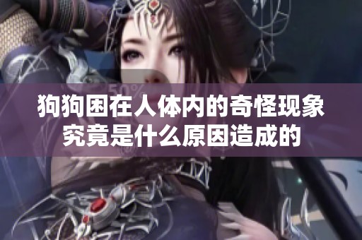 狗狗困在人体内的奇怪现象究竟是什么原因造成的