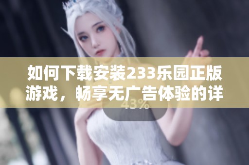 如何下载安装233乐园正版游戏，畅享无广告体验的详细指南